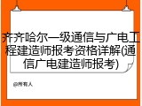 齐齐哈尔一级通信与广电工程建造师报考资格详解(通信广电建造师报考)