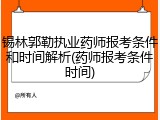 锡林郭勒执业药师报考条件和时间解析(药师报考条件时间)