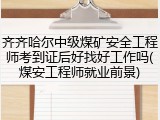 齐齐哈尔中级煤矿安全工程师考到证后好找好工作吗(煤安工程师就业前景)