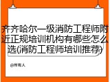 齐齐哈尔一级消防工程师附近正规培训机构有哪些怎么选(消防工程师培训推荐)