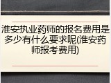 淮安执业药师的报名费用是多少有什么要求呢(淮安药师报考费用)