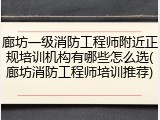 廊坊一级消防工程师附近正规培训机构有哪些怎么选(廊坊消防工程师培训推荐)