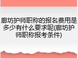 廊坊护师职称的报名费用是多少有什么要求呢(廊坊护师职称报考条件)
