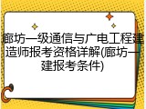 廊坊一级通信与广电工程建造师报考资格详解(廊坊一建报考条件)
