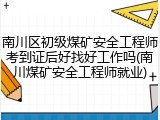 南川区初级煤矿安全工程师考到证后好找好工作吗(南川煤矿安全工程师就业)