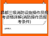 昌都三级消防设施操作员报考资格详解(消防操作员报考条件)