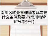 南川区物业管理师考试需要什么条件及要求(南川物管师报考条件)