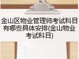 金山区物业管理师考试科目有哪些具体安排(金山物业考试科目)