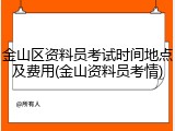 金山区资料员考试时间地点及费用(金山资料员考情)