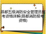 昌都五级消防安全管理员报考资格详解(昌都消防报考资格)