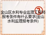 金山区水利专业监理工程师报考条件有什么要求(金山水利监理报考条件)