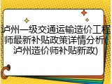 泸州一级交通运输造价工程师最新补贴政策详情分析(泸州造价师补贴新政)