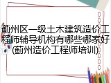 蓟州区一级土木建筑造价工程师辅导机构有哪些哪家好(蓟州造价工程师培训)