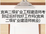 宜宾二级矿业工程建造师考到证后好找好工作吗(宜宾二级矿业建造师就业)
