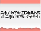 吴忠护师职称证报考具体要求(吴忠护师职称报考条件)