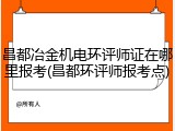 昌都冶金机电环评师证在哪里报考(昌都环评师报考点)