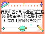 石景山区水利专业监理工程师报考条件有什么要求(水利监理工程师报考条件)