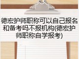德宏护师职称可以自己报名和备考吗不报机构(德宏护师职称自学报考)