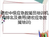 德宏中级应急救援员培训机构排名及费用(德宏应急救援培训)