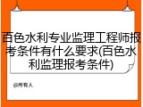百色水利专业监理工程师报考条件有什么要求(百色水利监理报考条件)
