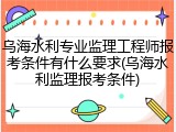 乌海水利专业监理工程师报考条件有什么要求(乌海水利监理报考条件)