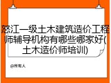 怒江一级土木建筑造价工程师辅导机构有哪些哪家好(土木造价师培训)