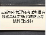 武威物业管理师考试科目有哪些具体安排(武威物业考试科目安排)