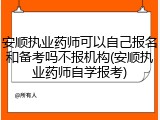 安顺执业药师可以自己报名和备考吗不报机构(安顺执业药师自学报考)