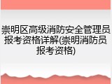 崇明区高级消防安全管理员报考资格详解(崇明消防员报考资格)