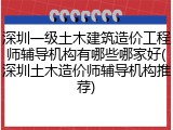 深圳一级土木建筑造价工程师辅导机构有哪些哪家好(深圳土木造价师辅导机构推荐)