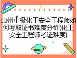 惠州中级化工安全工程师如何考取证书难度分析(化工安全工程师考证难度)