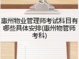 惠州物业管理师考试科目有哪些具体安排(惠州物管师考科)