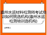 惠州水运材料检测师考试培训如何挑选机构(惠州水运检测培训选机构)