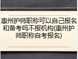 惠州护师职称可以自己报名和备考吗不报机构(惠州护师职称自考报名)