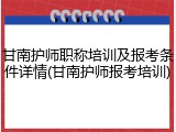 甘南护师职称培训及报考条件详情(甘南护师报考培训)