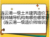连云港一级土木建筑造价工程师辅导机构有哪些哪家好(连云港一级造价师培训)
