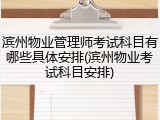 滨州物业管理师考试科目有哪些具体安排(滨州物业考试科目安排)