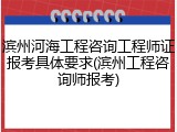 滨州河海工程咨询工程师证报考具体要求(滨州工程咨询师报考)