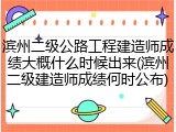 滨州二级公路工程建造师成绩大概什么时候出来(滨州二级建造师成绩何时公布)