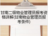 甘南二级物业管理员报考资格详解(甘南物业管理员报考条件)