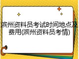 滨州资料员考试时间地点及费用(滨州资料员考情)
