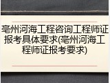 亳州河海工程咨询工程师证报考具体要求(亳州河海工程师证报考要求)