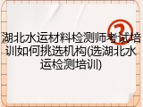 湖北水运材料检测师考试培训如何挑选机构(选湖北水运检测培训)