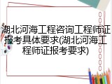 湖北河海工程咨询工程师证报考具体要求(湖北河海工程师证报考要求)