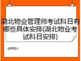 湖北物业管理师考试科目有哪些具体安排(湖北物业考试科目安排)