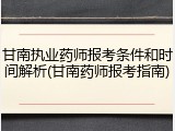 甘南执业药师报考条件和时间解析(甘南药师报考指南)