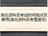 湖北资料员考试时间地点及费用(湖北资料员考情速览)