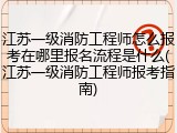 江苏一级消防工程师怎么报考在哪里报名流程是什么(江苏一级消防工程师报考指南)