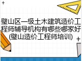 璧山区一级土木建筑造价工程师辅导机构有哪些哪家好(璧山造价工程师培训)