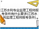 江苏水利专业监理工程师报考条件有什么要求(江苏水利监理工程师报考条件)